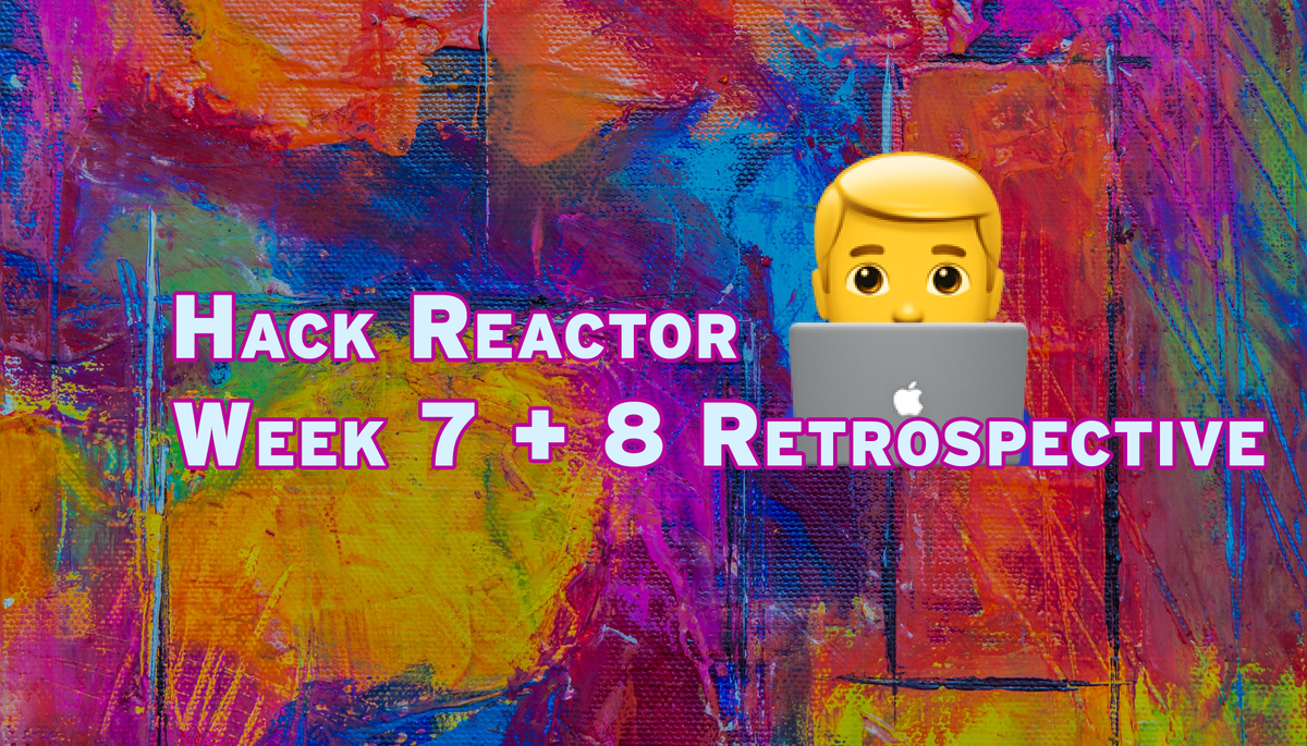 Hack Reactor Weeks 7 and 8 Review