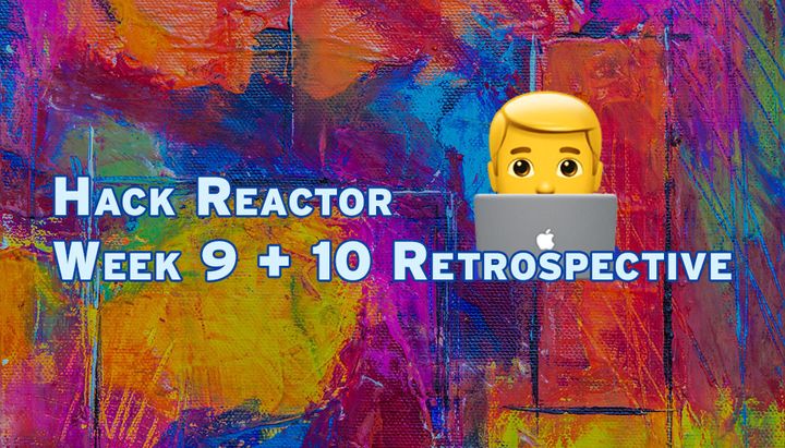 Hack Reactor Week 9 and 10 Review
